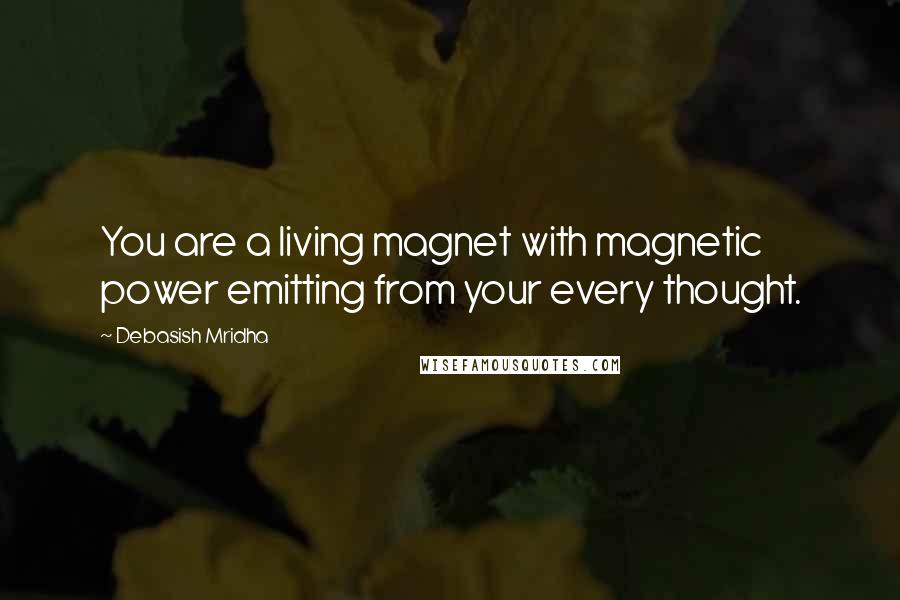 Debasish Mridha Quotes: You are a living magnet with magnetic power emitting from your every thought.