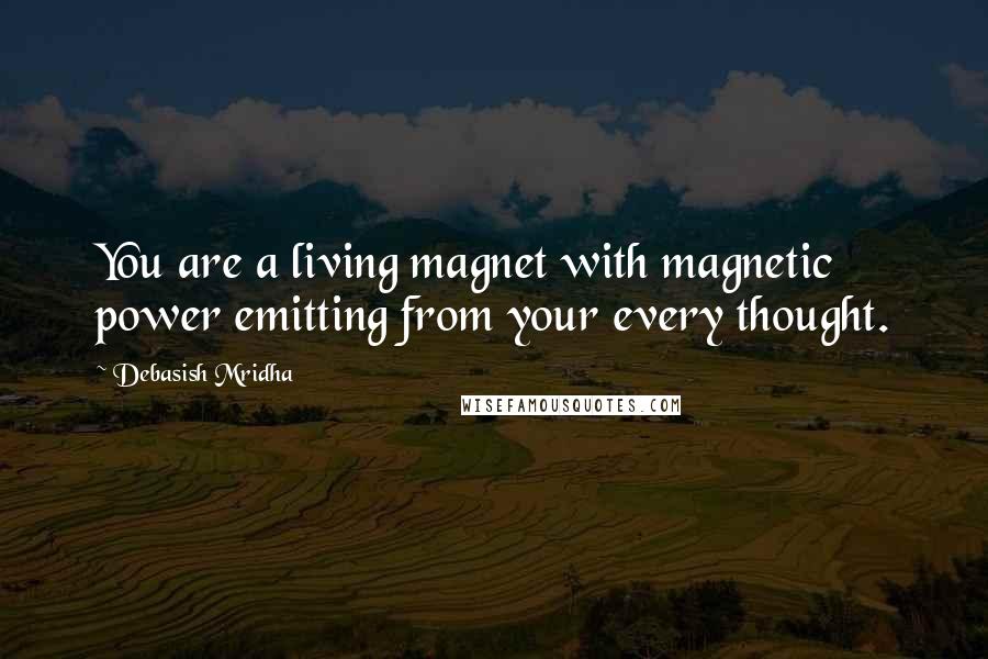 Debasish Mridha Quotes: You are a living magnet with magnetic power emitting from your every thought.