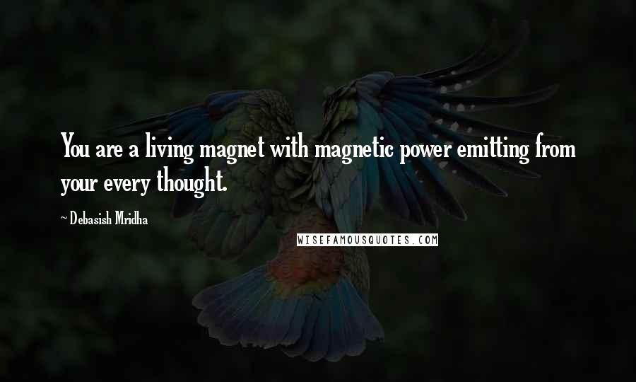 Debasish Mridha Quotes: You are a living magnet with magnetic power emitting from your every thought.