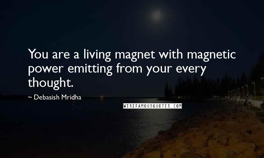 Debasish Mridha Quotes: You are a living magnet with magnetic power emitting from your every thought.