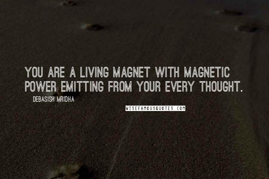 Debasish Mridha Quotes: You are a living magnet with magnetic power emitting from your every thought.