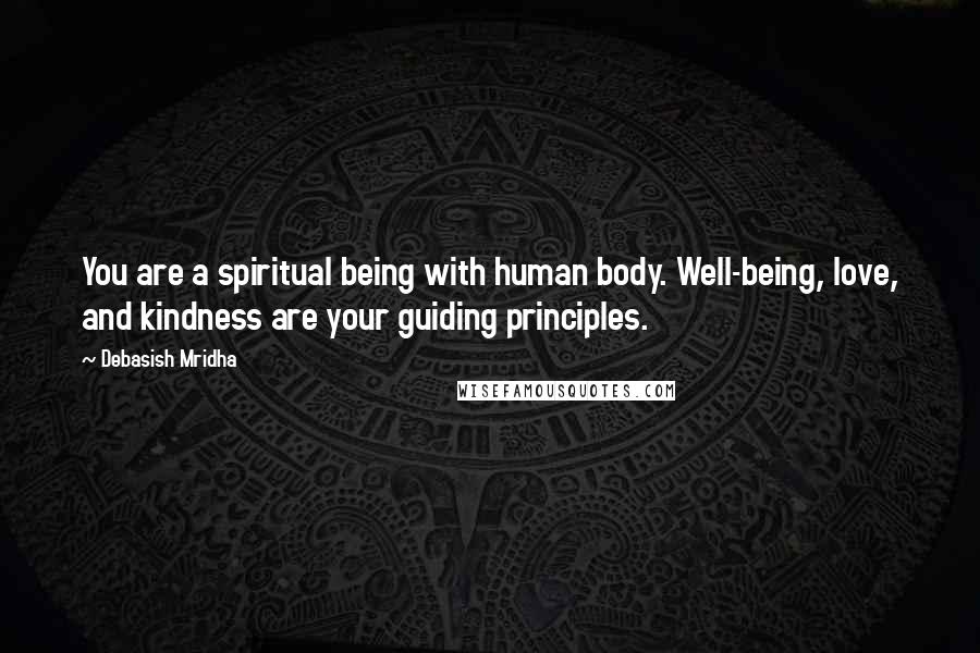 Debasish Mridha Quotes: You are a spiritual being with human body. Well-being, love, and kindness are your guiding principles.