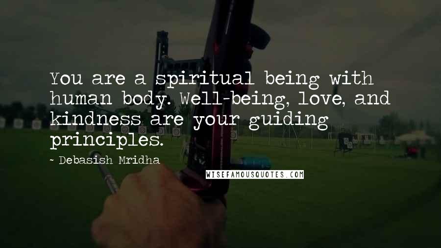 Debasish Mridha Quotes: You are a spiritual being with human body. Well-being, love, and kindness are your guiding principles.