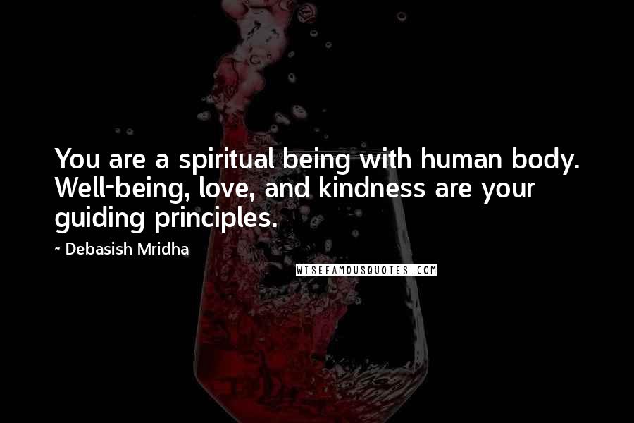 Debasish Mridha Quotes: You are a spiritual being with human body. Well-being, love, and kindness are your guiding principles.