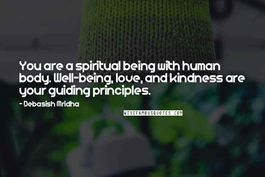 Debasish Mridha Quotes: You are a spiritual being with human body. Well-being, love, and kindness are your guiding principles.