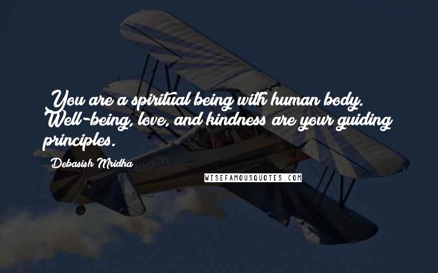 Debasish Mridha Quotes: You are a spiritual being with human body. Well-being, love, and kindness are your guiding principles.