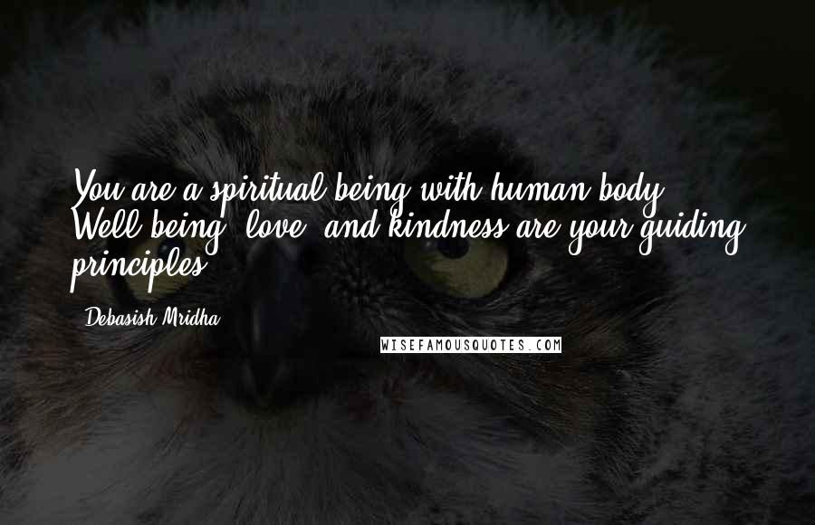 Debasish Mridha Quotes: You are a spiritual being with human body. Well-being, love, and kindness are your guiding principles.