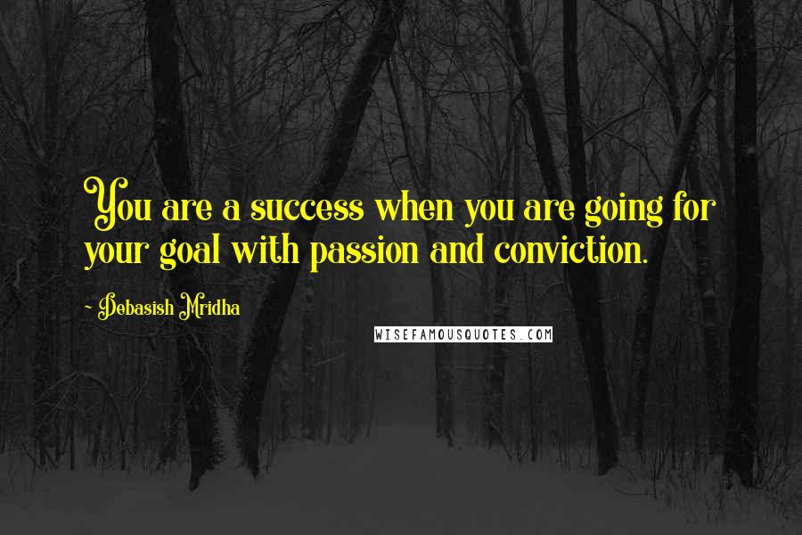 Debasish Mridha Quotes: You are a success when you are going for your goal with passion and conviction.