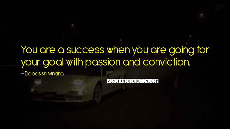 Debasish Mridha Quotes: You are a success when you are going for your goal with passion and conviction.