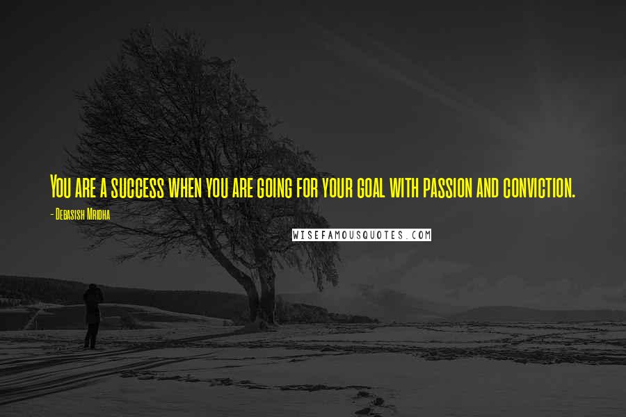 Debasish Mridha Quotes: You are a success when you are going for your goal with passion and conviction.