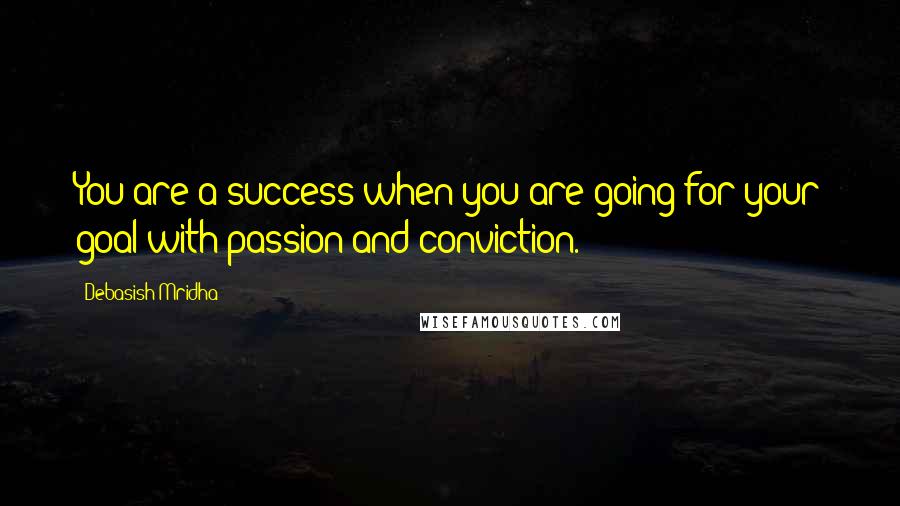 Debasish Mridha Quotes: You are a success when you are going for your goal with passion and conviction.