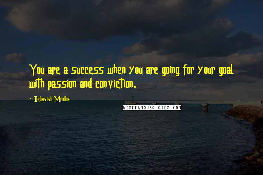 Debasish Mridha Quotes: You are a success when you are going for your goal with passion and conviction.