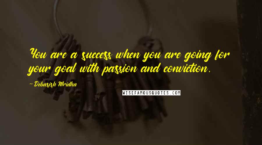 Debasish Mridha Quotes: You are a success when you are going for your goal with passion and conviction.