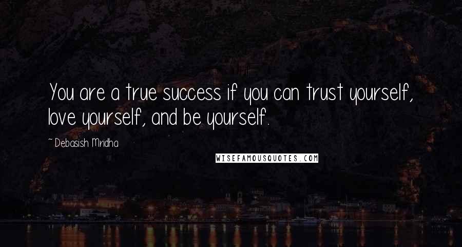 Debasish Mridha Quotes: You are a true success if you can trust yourself, love yourself, and be yourself.