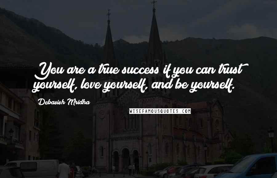 Debasish Mridha Quotes: You are a true success if you can trust yourself, love yourself, and be yourself.