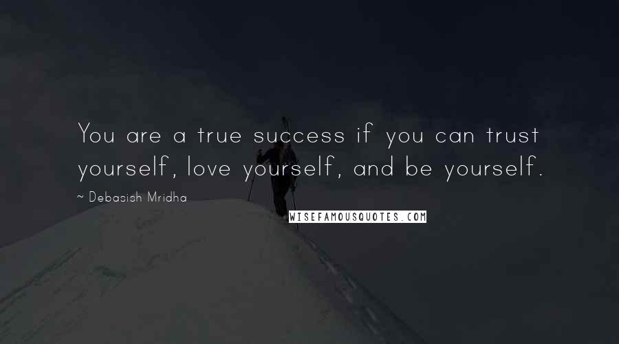 Debasish Mridha Quotes: You are a true success if you can trust yourself, love yourself, and be yourself.