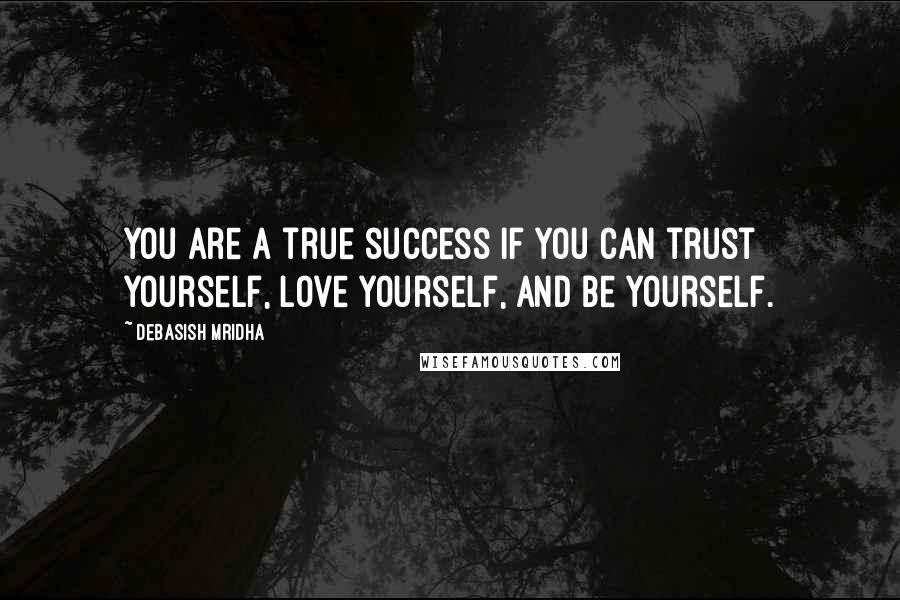 Debasish Mridha Quotes: You are a true success if you can trust yourself, love yourself, and be yourself.