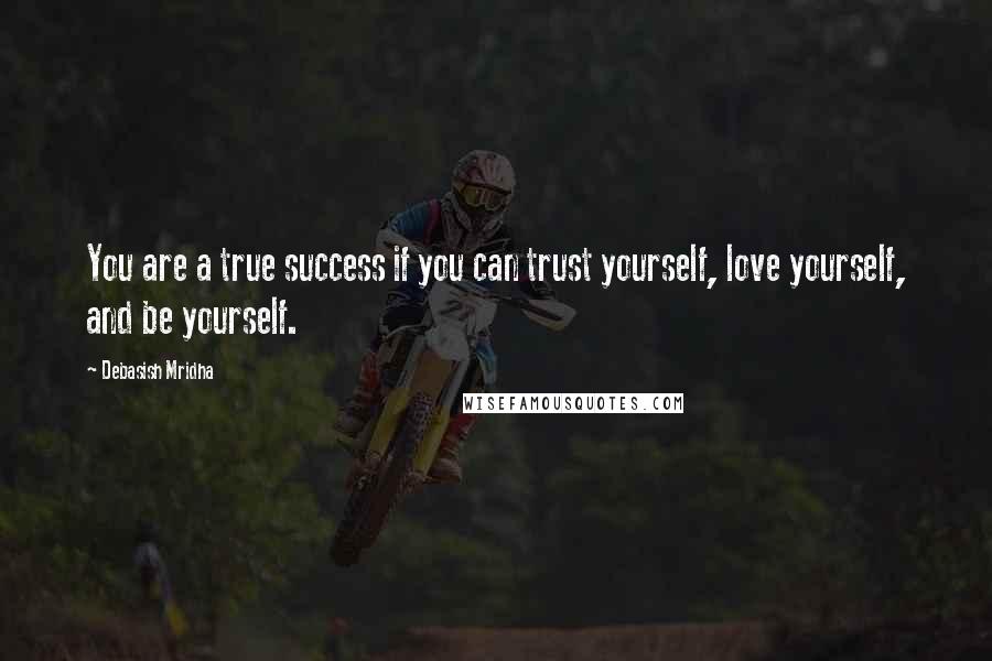 Debasish Mridha Quotes: You are a true success if you can trust yourself, love yourself, and be yourself.