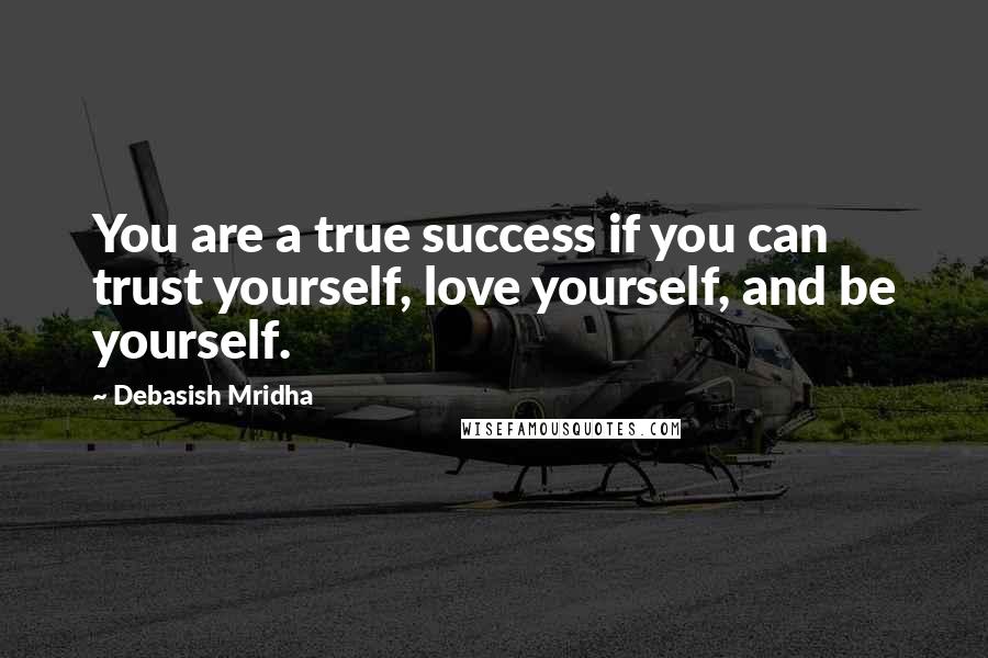 Debasish Mridha Quotes: You are a true success if you can trust yourself, love yourself, and be yourself.