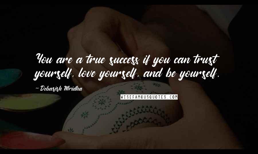 Debasish Mridha Quotes: You are a true success if you can trust yourself, love yourself, and be yourself.