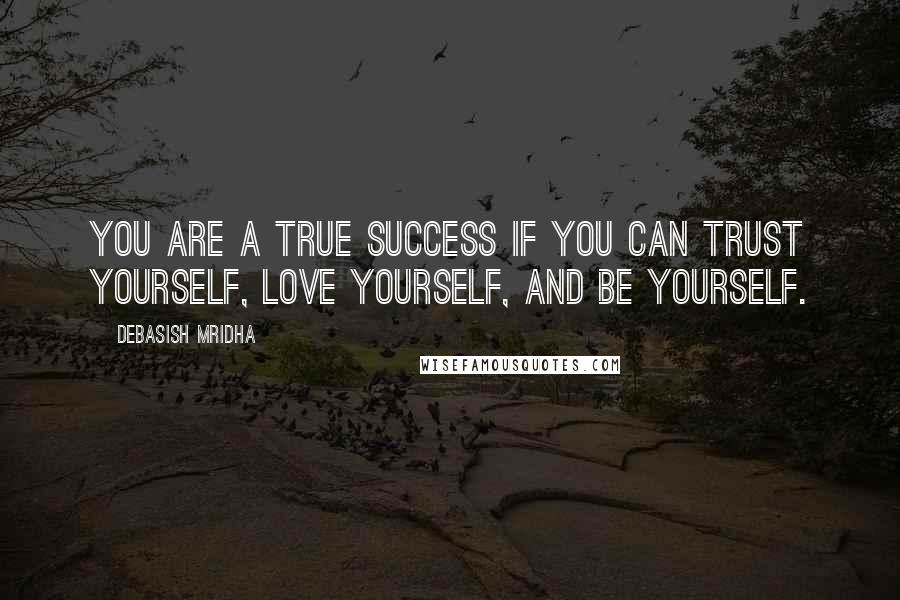 Debasish Mridha Quotes: You are a true success if you can trust yourself, love yourself, and be yourself.