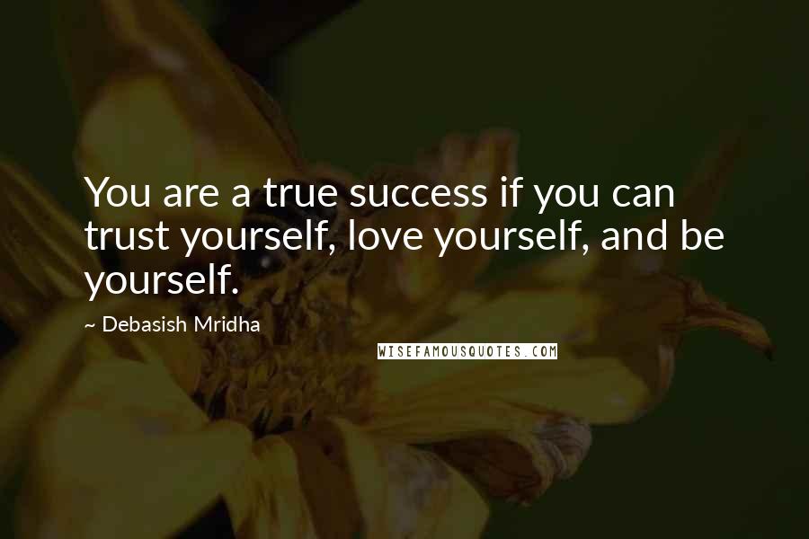 Debasish Mridha Quotes: You are a true success if you can trust yourself, love yourself, and be yourself.