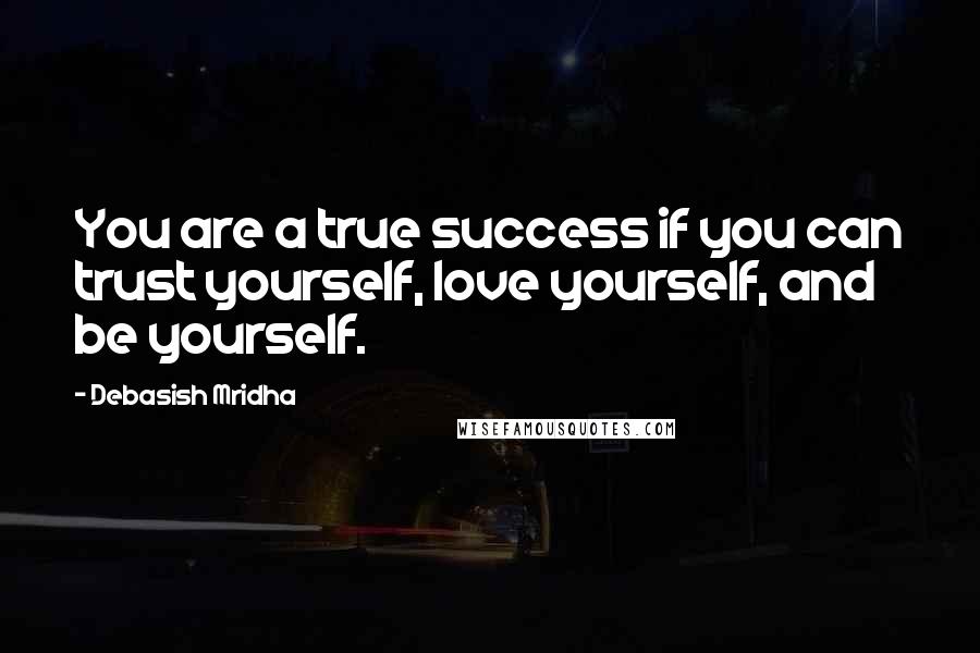 Debasish Mridha Quotes: You are a true success if you can trust yourself, love yourself, and be yourself.