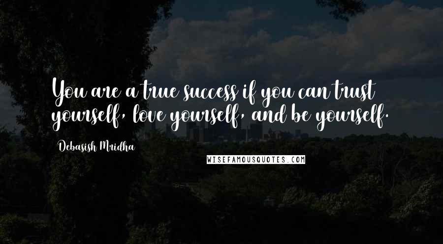 Debasish Mridha Quotes: You are a true success if you can trust yourself, love yourself, and be yourself.