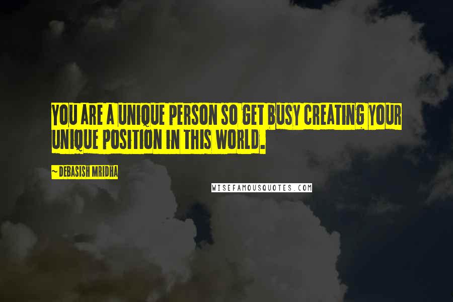 Debasish Mridha Quotes: You are a unique person so get busy creating your unique position in this world.
