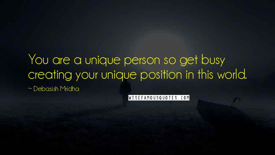 Debasish Mridha Quotes: You are a unique person so get busy creating your unique position in this world.