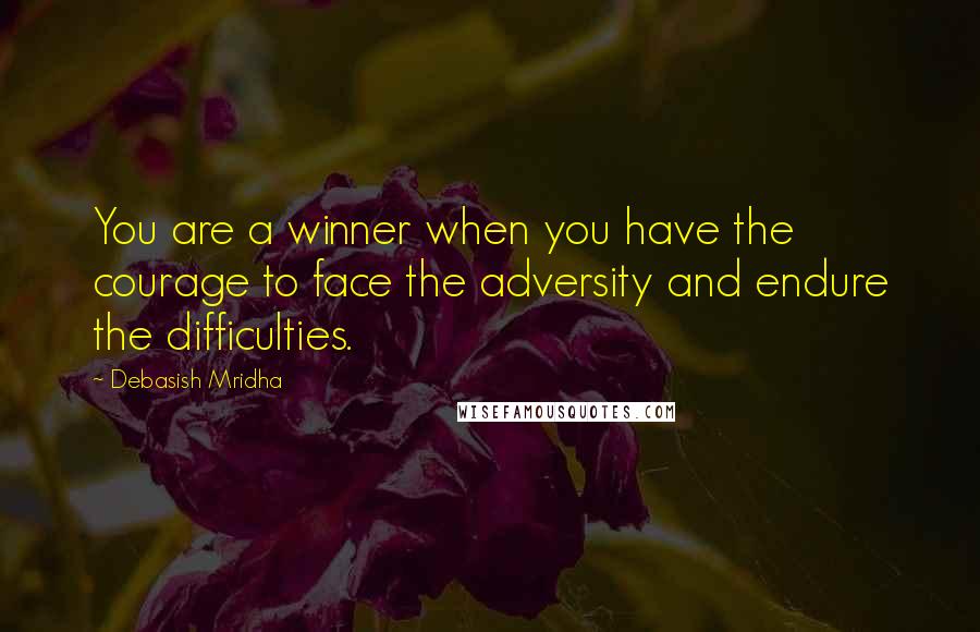 Debasish Mridha Quotes: You are a winner when you have the courage to face the adversity and endure the difficulties.