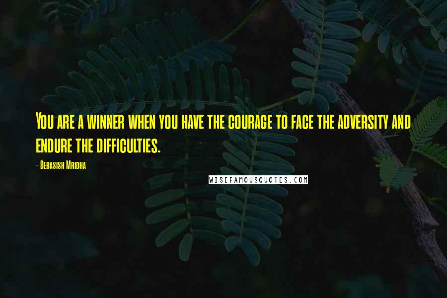 Debasish Mridha Quotes: You are a winner when you have the courage to face the adversity and endure the difficulties.