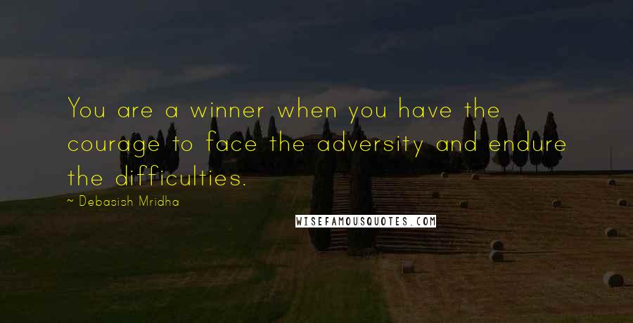 Debasish Mridha Quotes: You are a winner when you have the courage to face the adversity and endure the difficulties.