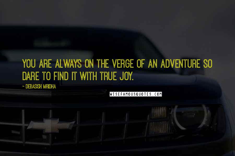 Debasish Mridha Quotes: You are always on the verge of an adventure so dare to find it with true joy.