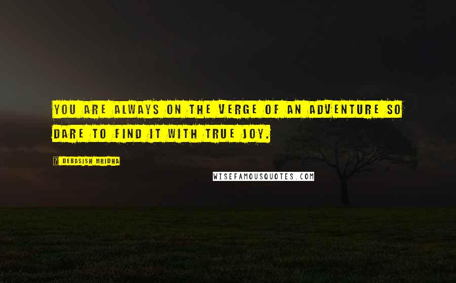 Debasish Mridha Quotes: You are always on the verge of an adventure so dare to find it with true joy.