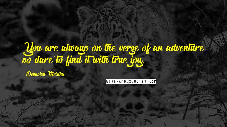 Debasish Mridha Quotes: You are always on the verge of an adventure so dare to find it with true joy.