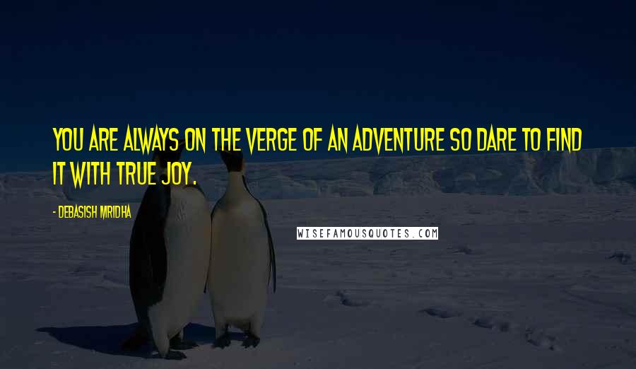 Debasish Mridha Quotes: You are always on the verge of an adventure so dare to find it with true joy.