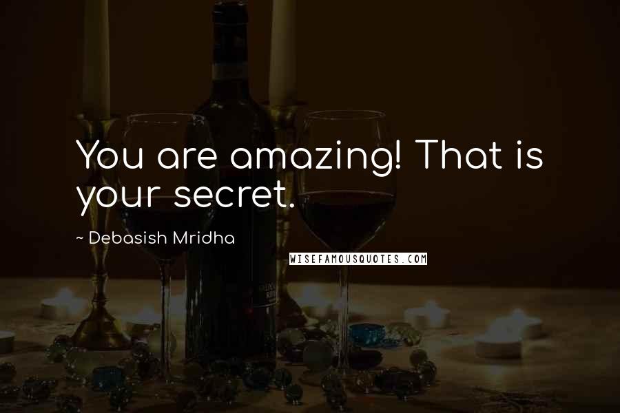 Debasish Mridha Quotes: You are amazing! That is your secret.