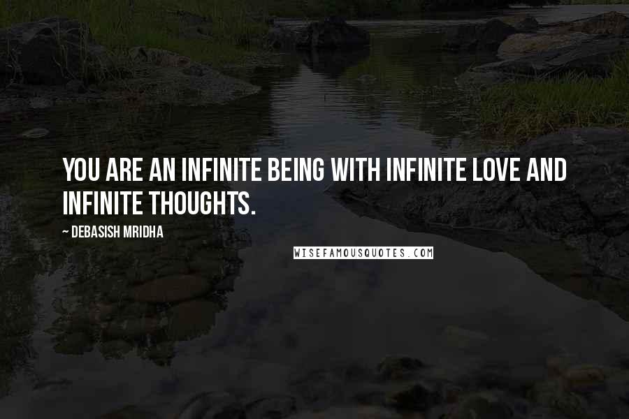 Debasish Mridha Quotes: You are an infinite being with infinite love and infinite thoughts.