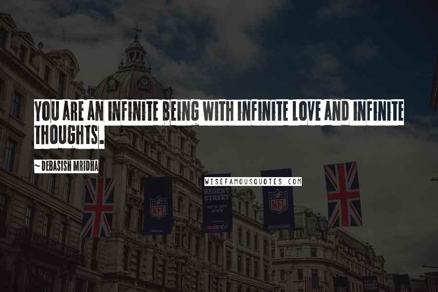 Debasish Mridha Quotes: You are an infinite being with infinite love and infinite thoughts.