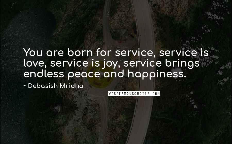 Debasish Mridha Quotes: You are born for service, service is love, service is joy, service brings endless peace and happiness.