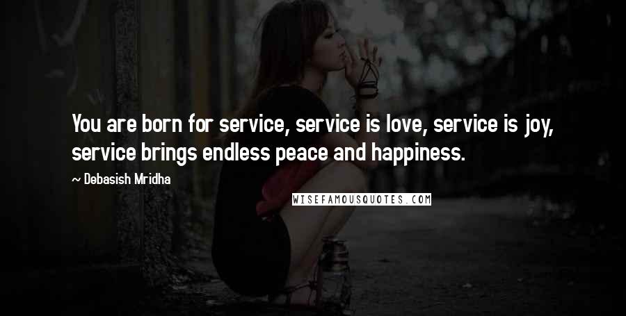 Debasish Mridha Quotes: You are born for service, service is love, service is joy, service brings endless peace and happiness.