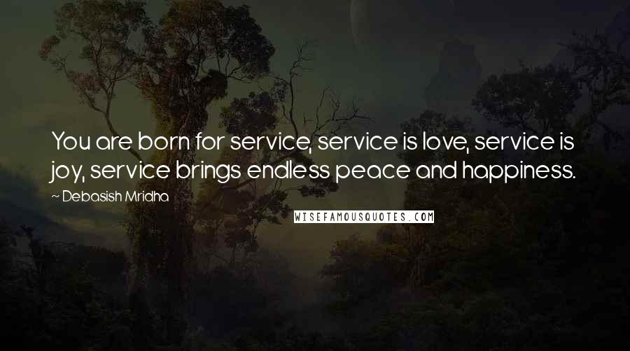 Debasish Mridha Quotes: You are born for service, service is love, service is joy, service brings endless peace and happiness.