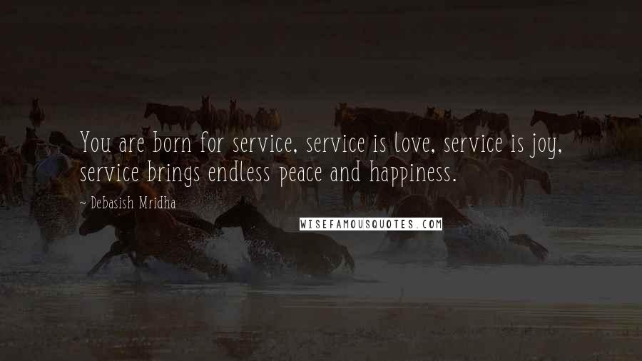 Debasish Mridha Quotes: You are born for service, service is love, service is joy, service brings endless peace and happiness.