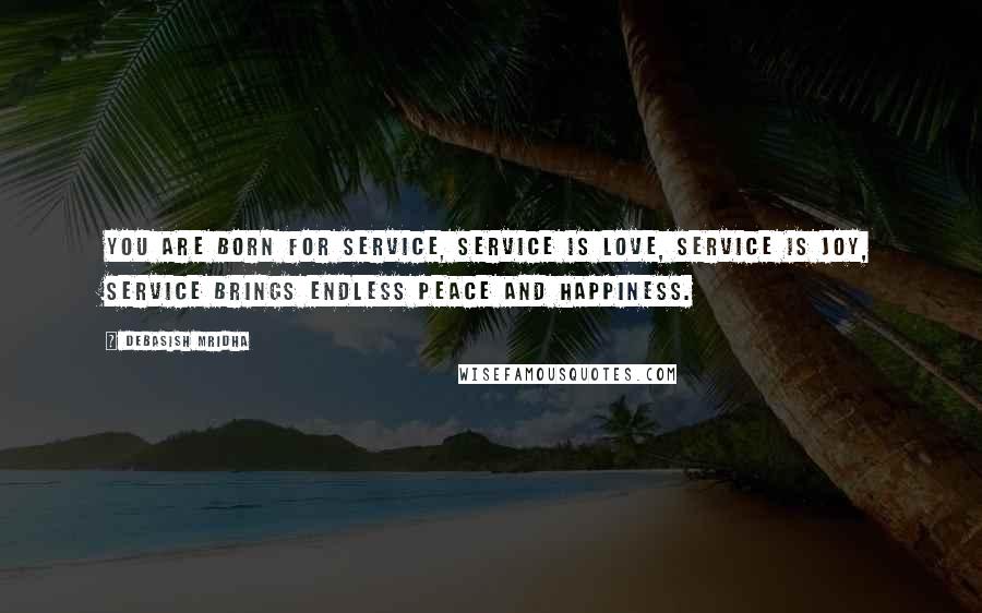 Debasish Mridha Quotes: You are born for service, service is love, service is joy, service brings endless peace and happiness.