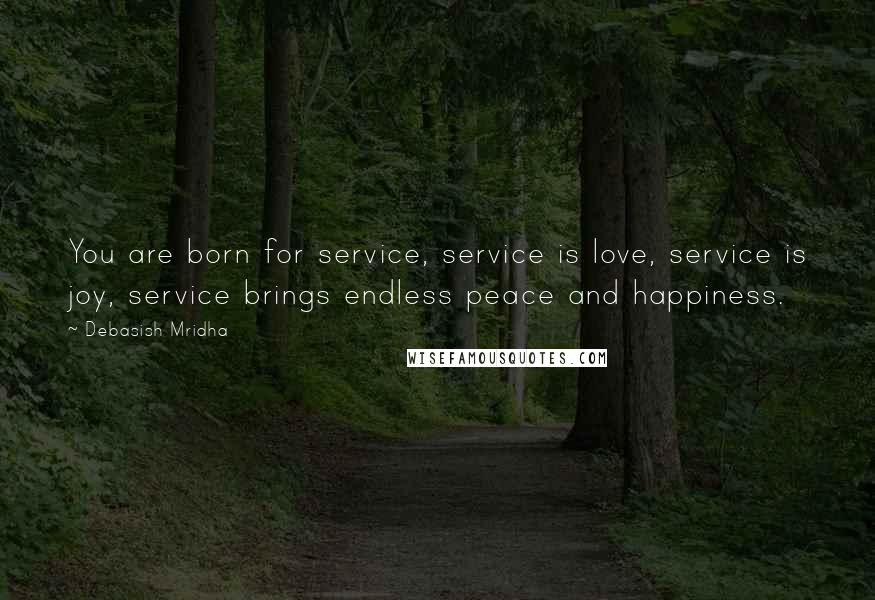 Debasish Mridha Quotes: You are born for service, service is love, service is joy, service brings endless peace and happiness.