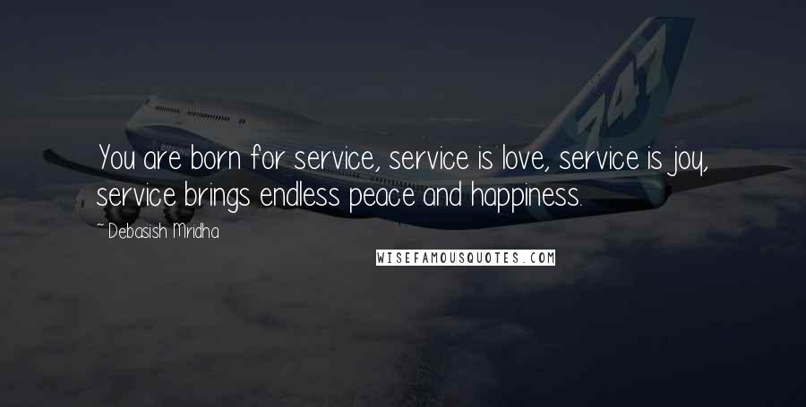 Debasish Mridha Quotes: You are born for service, service is love, service is joy, service brings endless peace and happiness.