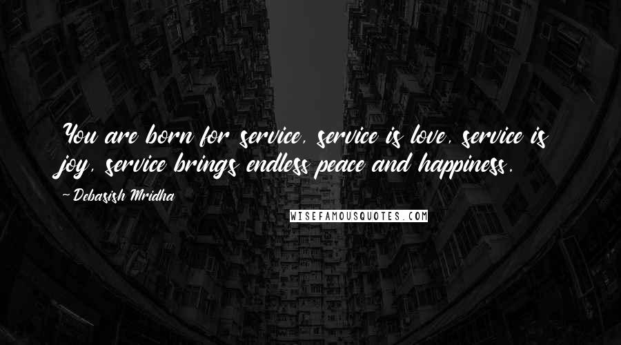 Debasish Mridha Quotes: You are born for service, service is love, service is joy, service brings endless peace and happiness.