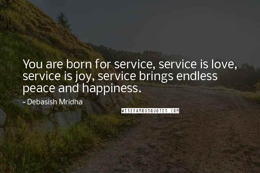 Debasish Mridha Quotes: You are born for service, service is love, service is joy, service brings endless peace and happiness.