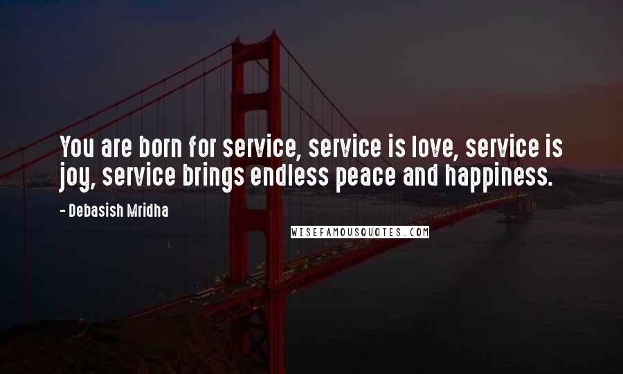 Debasish Mridha Quotes: You are born for service, service is love, service is joy, service brings endless peace and happiness.